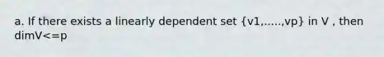 a. If there exists a linearly dependent set (v1,.....,vp) in V , then dimV<=p