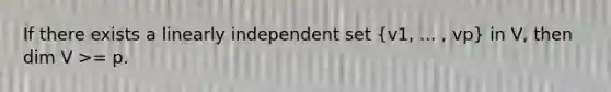 If there exists a linearly independent set (v1, ... , vp) in V, then dim V >= p.