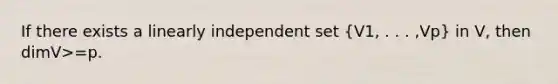 If there exists a linearly independent set (V1, . . . ,Vp) in V, then dimV>=p.