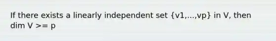 If there exists a linearly independent set (v1,...,vp) in V, then dim V >= p