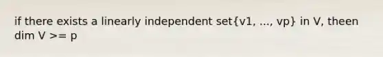 if there exists a linearly independent set(v1, ..., vp) in V, theen dim V >= p