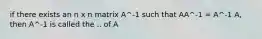 if there exists an n x n matrix A^-1 such that AA^-1 = A^-1 A, then A^-1 is called the .. of A