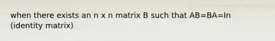 when there exists an n x n matrix B such that AB=BA=In (identity matrix)