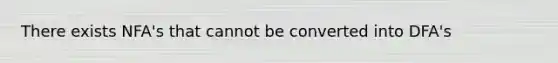 There exists NFA's that cannot be converted into DFA's