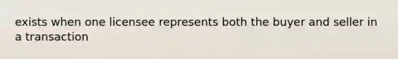 exists when one licensee represents both the buyer and seller in a transaction