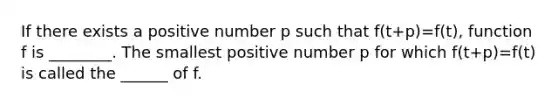 If there exists a positive number p such that f(t+p)=f(t), function f is ________. The smallest positive number p for which f(t+p)=f(t) is called the ______ of f.