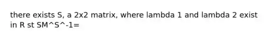 there exists S, a 2x2 matrix, where lambda 1 and lambda 2 exist in R st SM^S^-1=