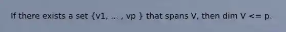 If there exists a set (v1, ... , vp ) that spans V, then dim V <= p.