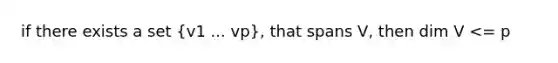 if there exists a set (v1 ... vp), that spans V, then dim V <= p