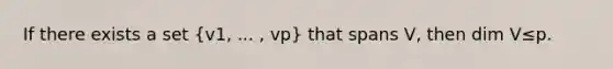 If there exists a set ​(v1​, ...​ , vp​) that spans​ V, then dim V≤p.