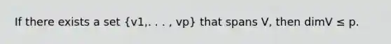 If there exists a set (v1,. . . , vp) that spans V, then dimV ≤ p.