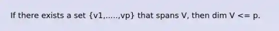 If there exists a set (v1,.....,vp) that spans V, then dim V <= p.