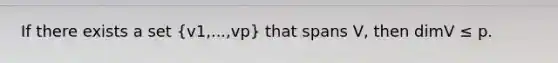 If there exists a set (v1,...,vp) that spans V, then dimV ≤ p.