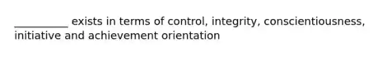 __________ exists in terms of control, integrity, conscientiousness, initiative and achievement orientation