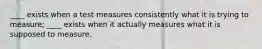 ____ exists when a test measures consistently what it is trying to measure; ____ exists when it actually measures what it is supposed to measure.