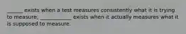 ______ exists when a test measures consistently what it is trying to measure; ____________ exists when it actually measures what it is supposed to measure.