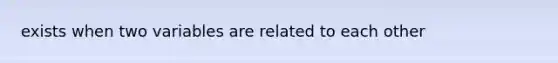 exists when two variables are related to each other