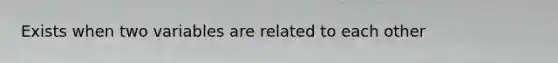 Exists when two variables are related to each other