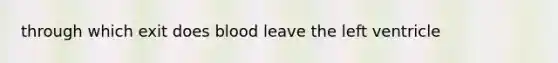 through which exit does blood leave the left ventricle