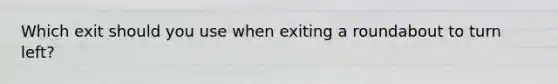 Which exit should you use when exiting a roundabout to turn left?