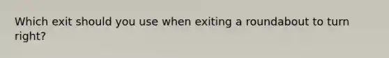 Which exit should you use when exiting a roundabout to turn right?