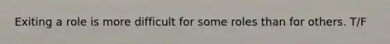 Exiting a role is more difficult for some roles than for others. T/F