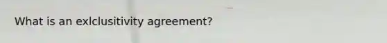 What is an exlclusitivity agreement?