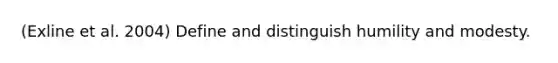 (Exline et al. 2004) Define and distinguish humility and modesty.