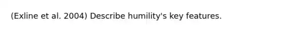 (Exline et al. 2004) Describe humility's key features.