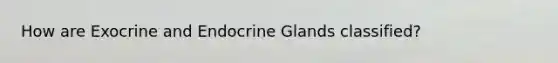 How are Exocrine and Endocrine Glands classified?