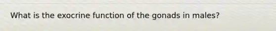 What is the exocrine function of the gonads in males?