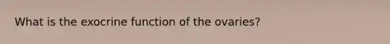 What is the exocrine function of the ovaries?