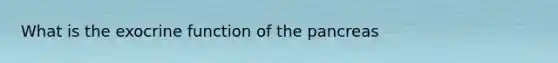 What is the exocrine function of the pancreas