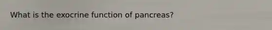 What is the exocrine function of pancreas?