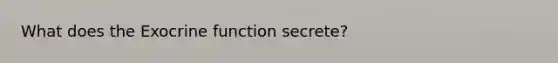 What does the Exocrine function secrete?