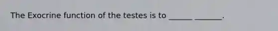 The Exocrine function of the testes is to ______ _______.