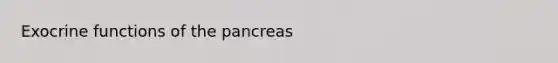 Exocrine functions of <a href='https://www.questionai.com/knowledge/kITHRba4Cd-the-pancreas' class='anchor-knowledge'>the pancreas</a>