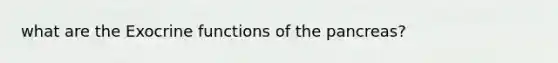 what are the Exocrine functions of <a href='https://www.questionai.com/knowledge/kITHRba4Cd-the-pancreas' class='anchor-knowledge'>the pancreas</a>?