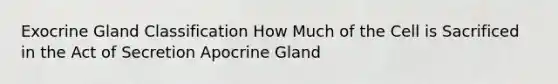 Exocrine Gland Classification How Much of the Cell is Sacrificed in the Act of Secretion Apocrine Gland