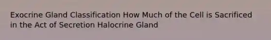 Exocrine Gland Classification How Much of the Cell is Sacrificed in the Act of Secretion Halocrine Gland