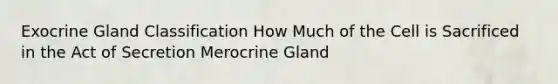 Exocrine Gland Classification How Much of the Cell is Sacrificed in the Act of Secretion Merocrine Gland