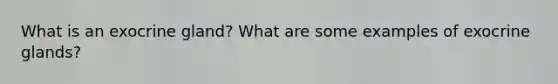 What is an exocrine gland? What are some examples of exocrine glands?