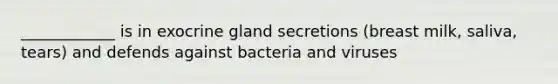 ____________ is in exocrine gland secretions (breast milk, saliva, tears) and defends against bacteria and viruses