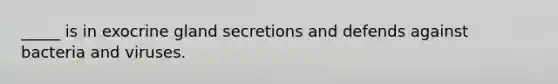 _____ is in exocrine gland secretions and defends against bacteria and viruses.