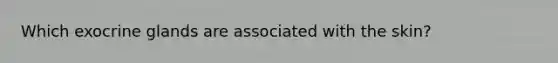 Which exocrine glands are associated with the skin?