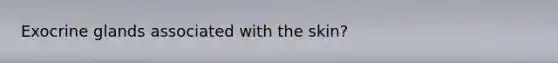Exocrine glands associated with the skin?