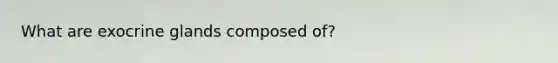 What are exocrine glands composed of?
