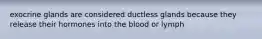 exocrine glands are considered ductless glands because they release their hormones into the blood or lymph