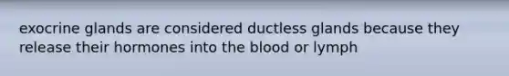 exocrine glands are considered ductless glands because they release their hormones into the blood or lymph