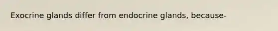 Exocrine glands differ from endocrine glands, because-